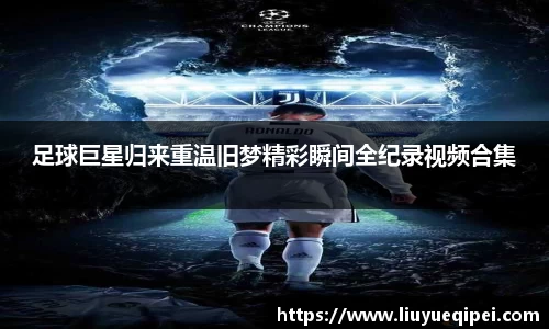 足球巨星归来重温旧梦精彩瞬间全纪录视频合集